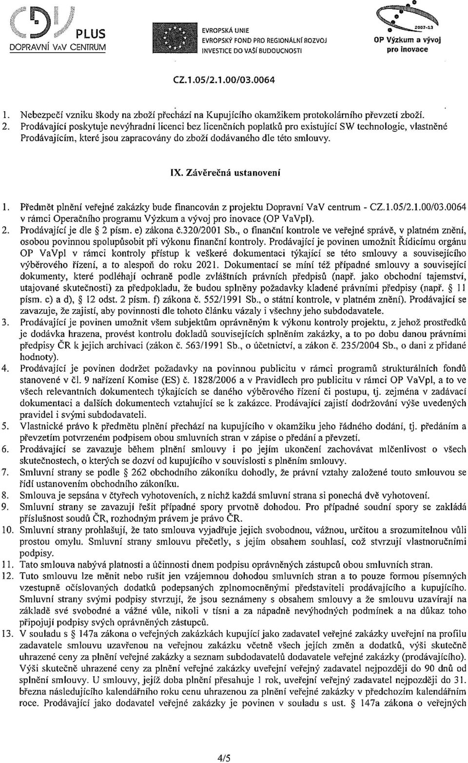 Prodávající poskytuje nevýhradní licenci bez licenčních poplatků pro existující SW technologie, vlastněné Prodávajícím, které jsou zapracovány do zboží dodávaného dle této smlouvy. IX.