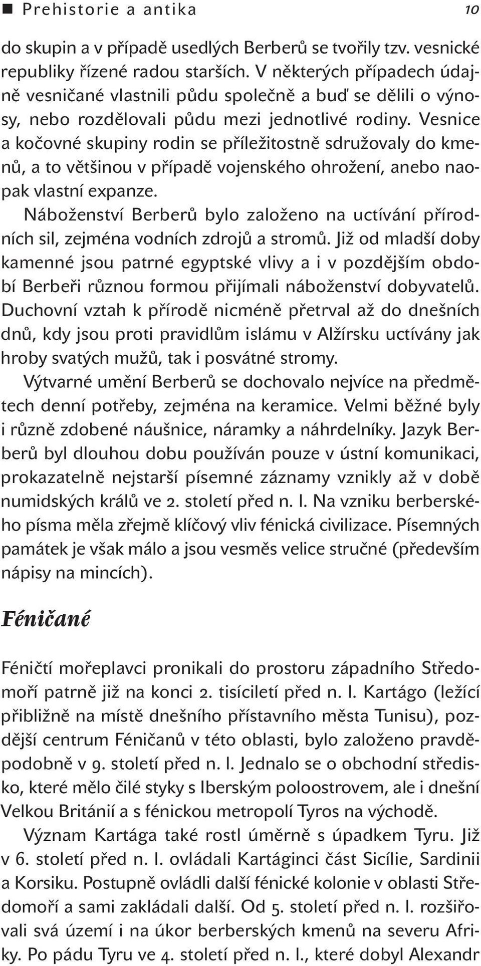 Vesnice a kočovné skupiny rodin se příležitostně sdružovaly do kmenů, a to většinou v případě vojenského ohrožení, anebo naopak vlastní expanze.