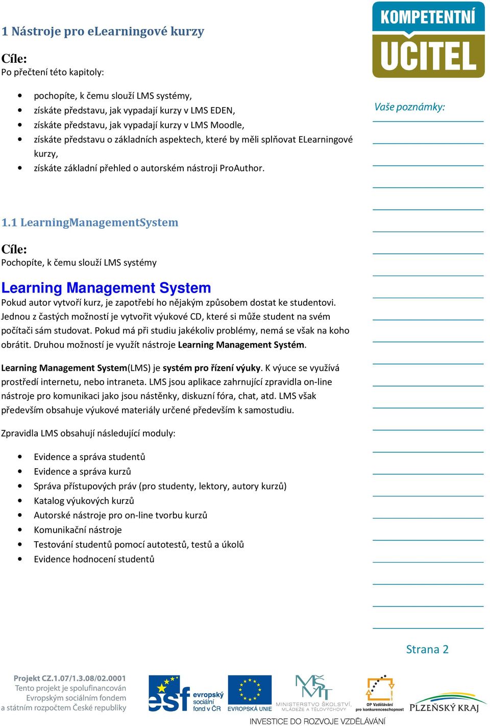 1 LearningManagementSystem Cíle: Pochopíte, k čemu slouží LMS systémy Learning Management System Pokud autor vytvoří kurz, je zapotřebí ho nějakým způsobem dostat ke studentovi.