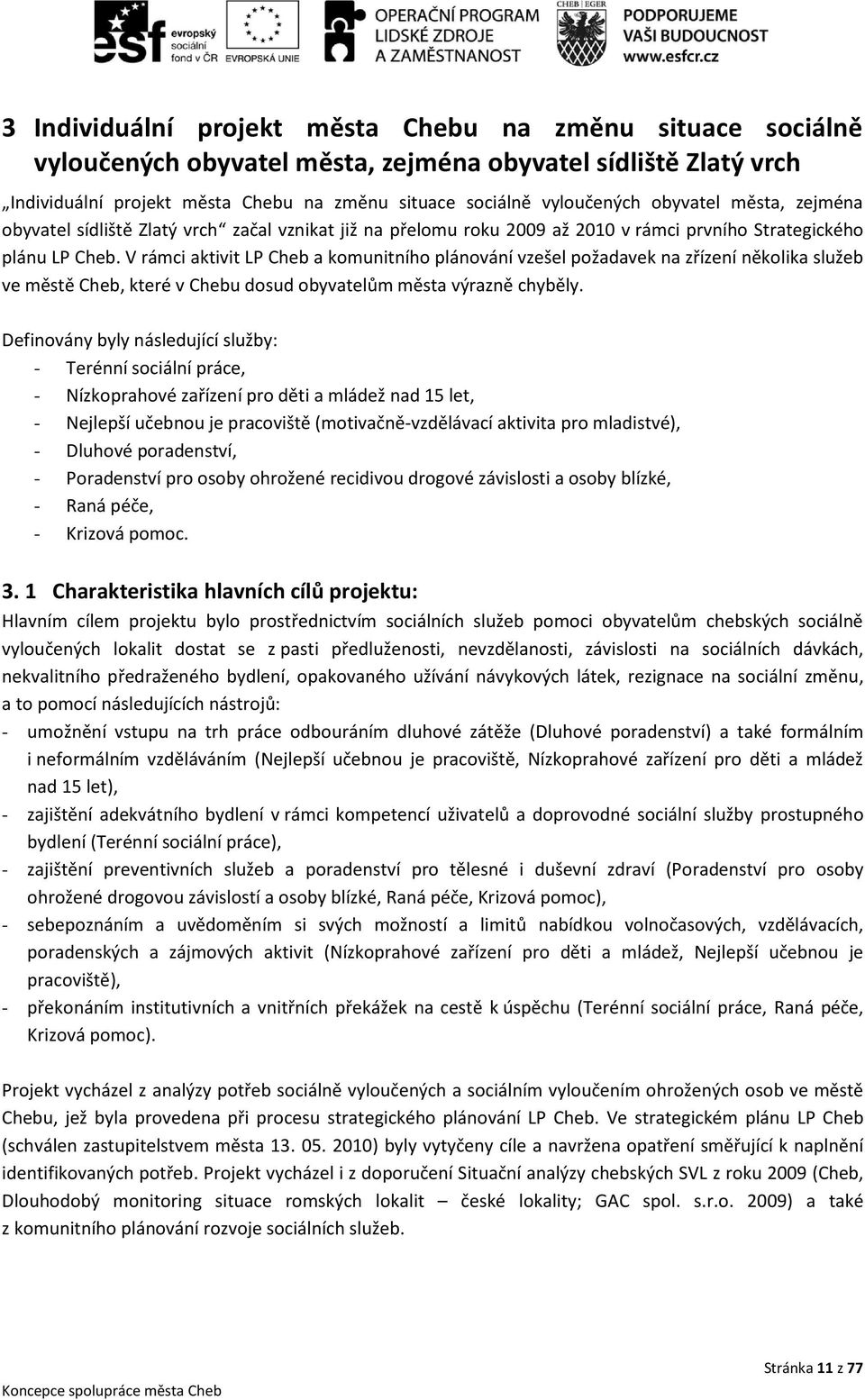 V rámci aktivit LP Cheb a komunitního plánování vzešel požadavek na zřízení několika služeb ve městě Cheb, které v Chebu dosud obyvatelům města výrazně chyběly.