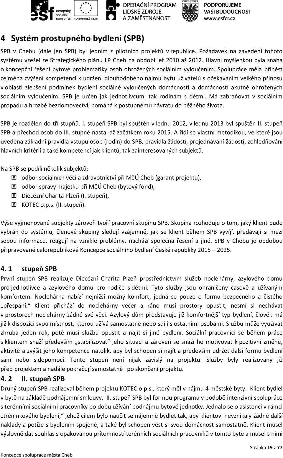 Hlavní myšlenkou byla snaha o koncepční řešení bytové problematiky osob ohrožených sociálním vyloučením.