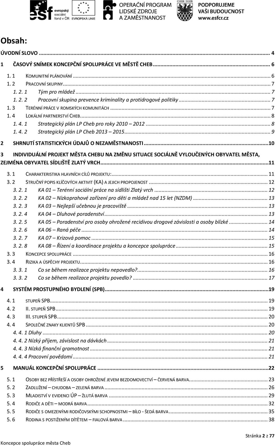 .. 9 2 SHRNUTÍ STATISTICKÝCH ÚDAJŮ O NEZAMĚSTNANOSTI...10 3 INDIVIDUÁLNÍ PROJEKT MĚSTA CHEBU NA ZMĚNU SITUACE SOCIÁLNĚ VYLOUČENÝCH OBYVATEL MĚSTA, ZEJMÉNA OBYVATEL SÍDLIŠTĚ ZLATÝ VRCH...11 3.