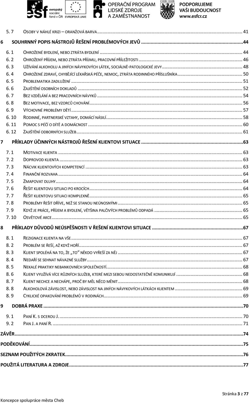 4 OHROŽENÉ ZDRAVÍ, CHYBĚJÍCÍ LÉKAŘSKÁ PÉČE, NEMOC, ZTRÁTA RODINNÉHO PŘÍSLUŠNÍKA... 50 6. 5 PROBLEMATIKA ZADLUŽENÍ... 51 6. 6 ZAJIŠTĚNÍ OSOBNÍCH DOKLADŮ... 52 6. 7 BEZ VZDĚLÁNÍ A BEZ PRACOVNÍCH NÁVYKŮ.