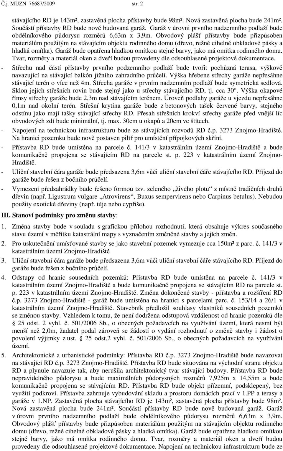 Obvodový plášť přístavby bude přizpůsoben materiálům použitým na stávajícím objektu rodinného domu (dřevo, režné cihelné obkladové pásky a hladká omítka).