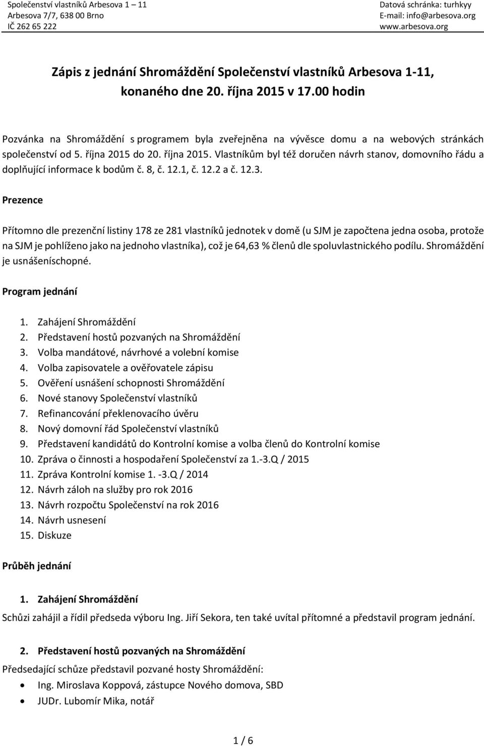 do 20. října 2015. Vlastníkům byl též doručen návrh stanov, domovního řádu a doplňující informace k bodům č. 8, č. 12.1, č. 12.2 a č. 12.3.