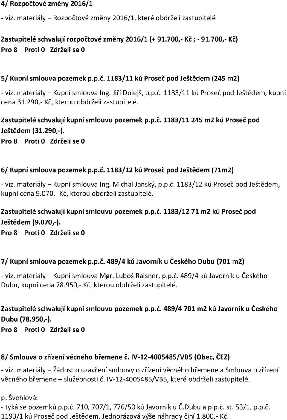 290,- Kč, kterou obdrželi zastupitelé. Zastupitelé schvalují kupní smlouvu pozemek p.p.č. 1183/11 245 m2 kú Proseč pod Ještědem (31.290,-). 6/ Kupní smlouva pozemek p.p.č. 1183/12 kú Proseč pod Ještědem (71m2) - viz.
