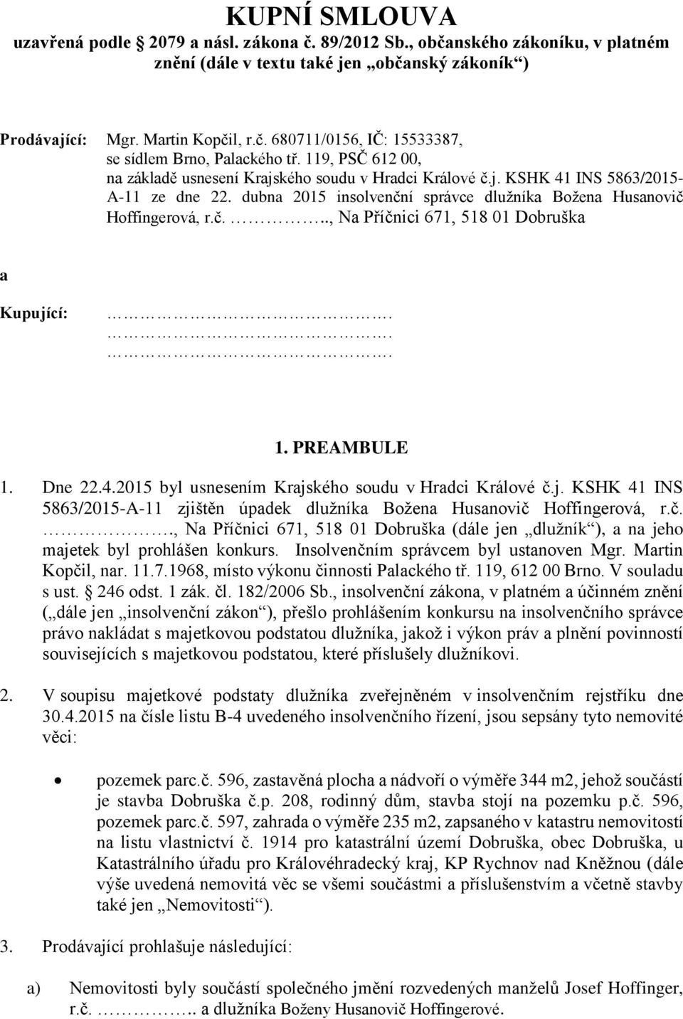 .. 1. PREAMBULE 1. Dne 22.4.2015 byl usnesením Krajského soudu v Hradci Králové č.j. KSHK 41 INS 5863/2015-A-11 zjištěn úpadek dlužníka Božena Husanovič Hoffingerová, r.č.., Na Příčnici 671, 518 01 Dobruška (dále jen dlužník ), a na jeho majetek byl prohlášen konkurs.