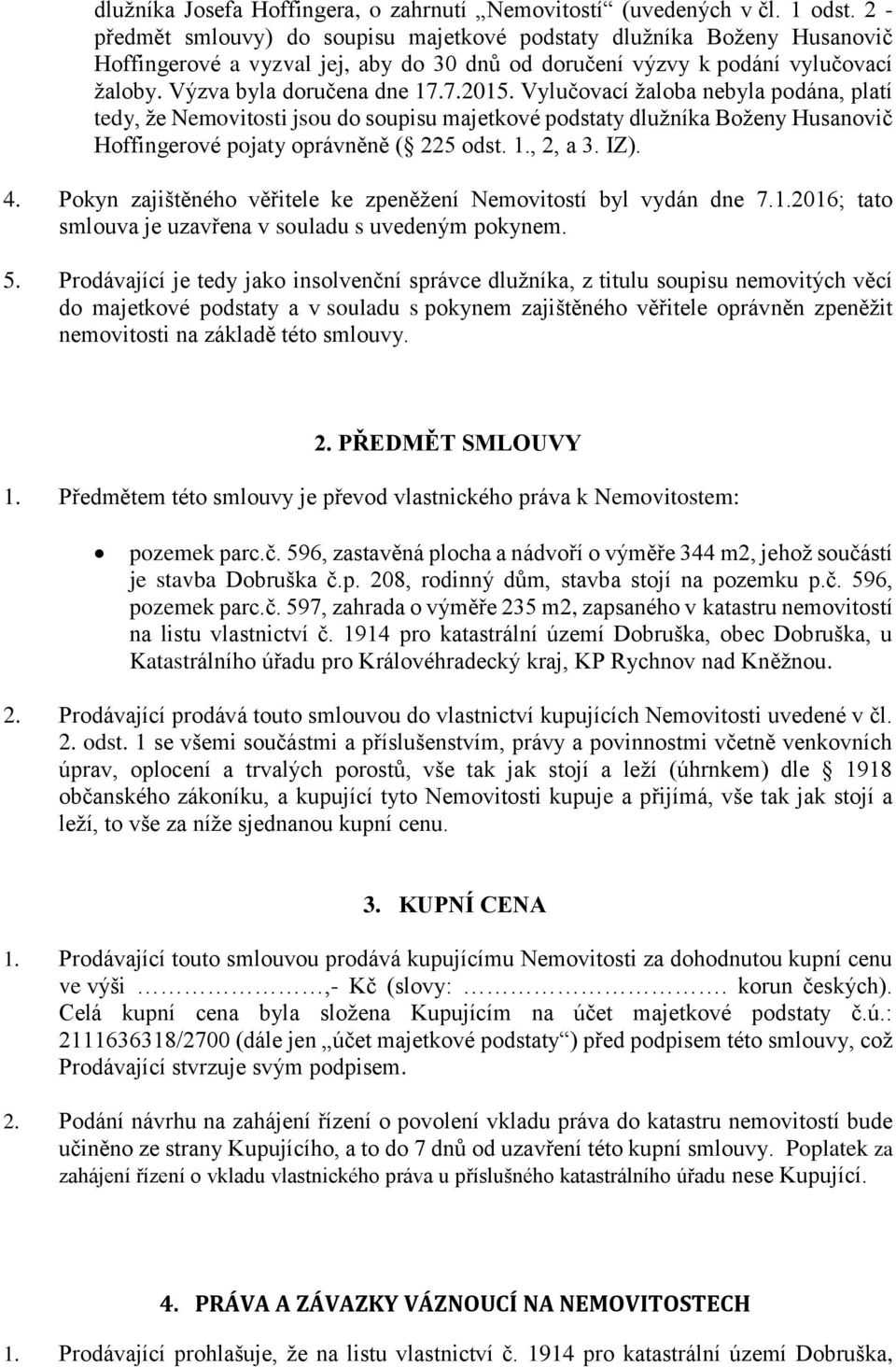 Vylučovací žaloba nebyla podána, platí tedy, že Nemovitosti jsou do soupisu majetkové podstaty dlužníka Boženy Husanovič Hoffingerové pojaty oprávněně ( 225 odst. 1., 2, a 3. IZ). 4.