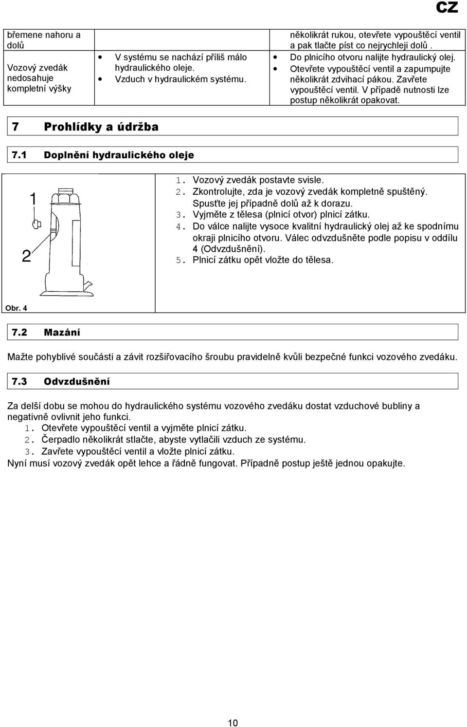 Zavřete vypouštěcí ventil. V případě nutnosti lze postup několikrát opakovat. 7 Prohlídky a údržba 7.1 Doplnění hydraulického oleje 1. Vozový zvedák postavte svisle. 2.