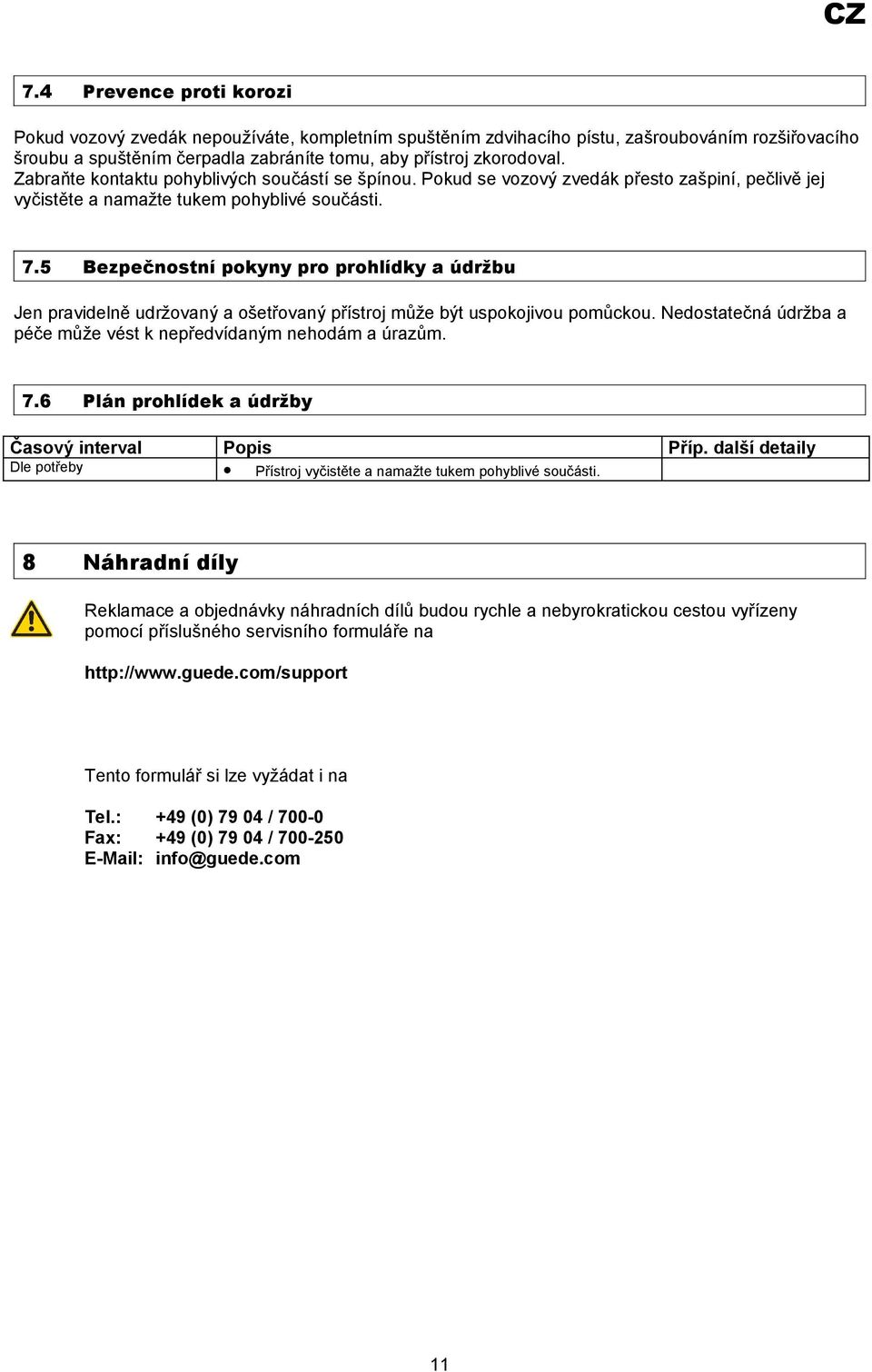 5 Bezpečnostní pokyny pro prohlídky a údržbu Jen pravidelně udržovaný a ošetřovaný přístroj může být uspokojivou pomůckou. Nedostatečná údržba a péče může vést k nepředvídaným nehodám a úrazům. 7.