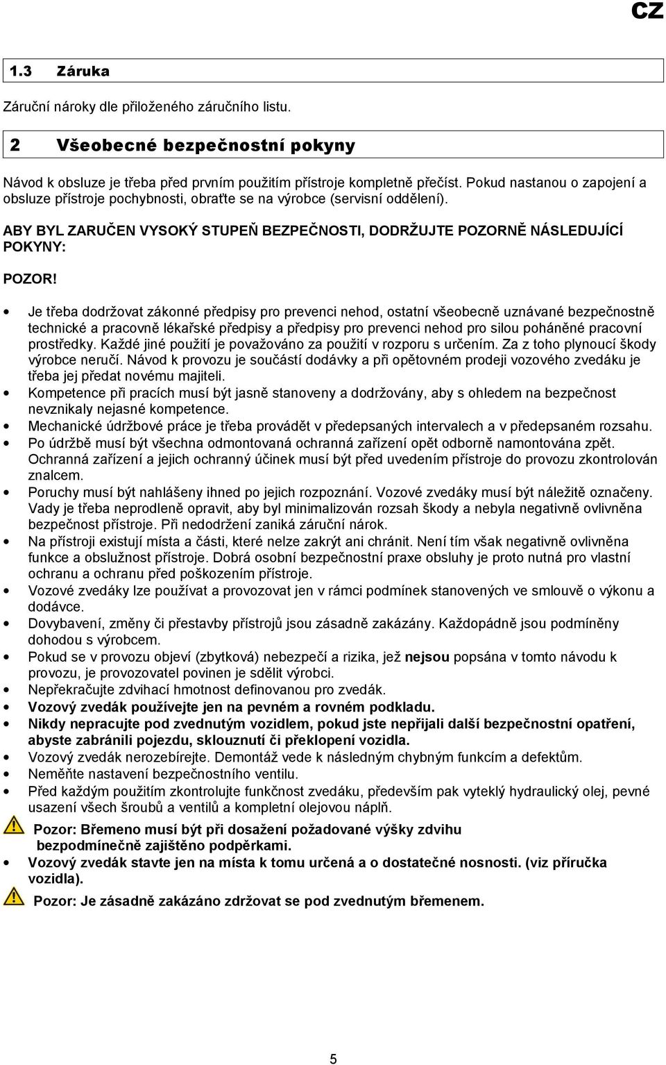 Je třeba dodržovat zákonné předpisy pro prevenci nehod, ostatní všeobecně uznávané bezpečnostně technické a pracovně lékařské předpisy a předpisy pro prevenci nehod pro silou poháněné pracovní