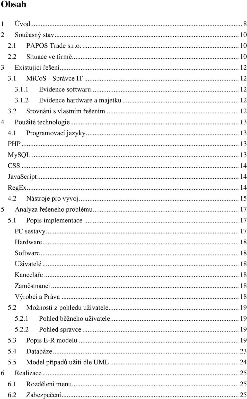 .. 15 5 Analýza řešeného problému... 17 5.1 Popis implementace... 17 PC sestavy... 17 Hardware... 18 Software... 18 Uživatelé... 18 Kanceláře... 18 Zaměstnanci... 18 Výrobci a Práva... 18 5.