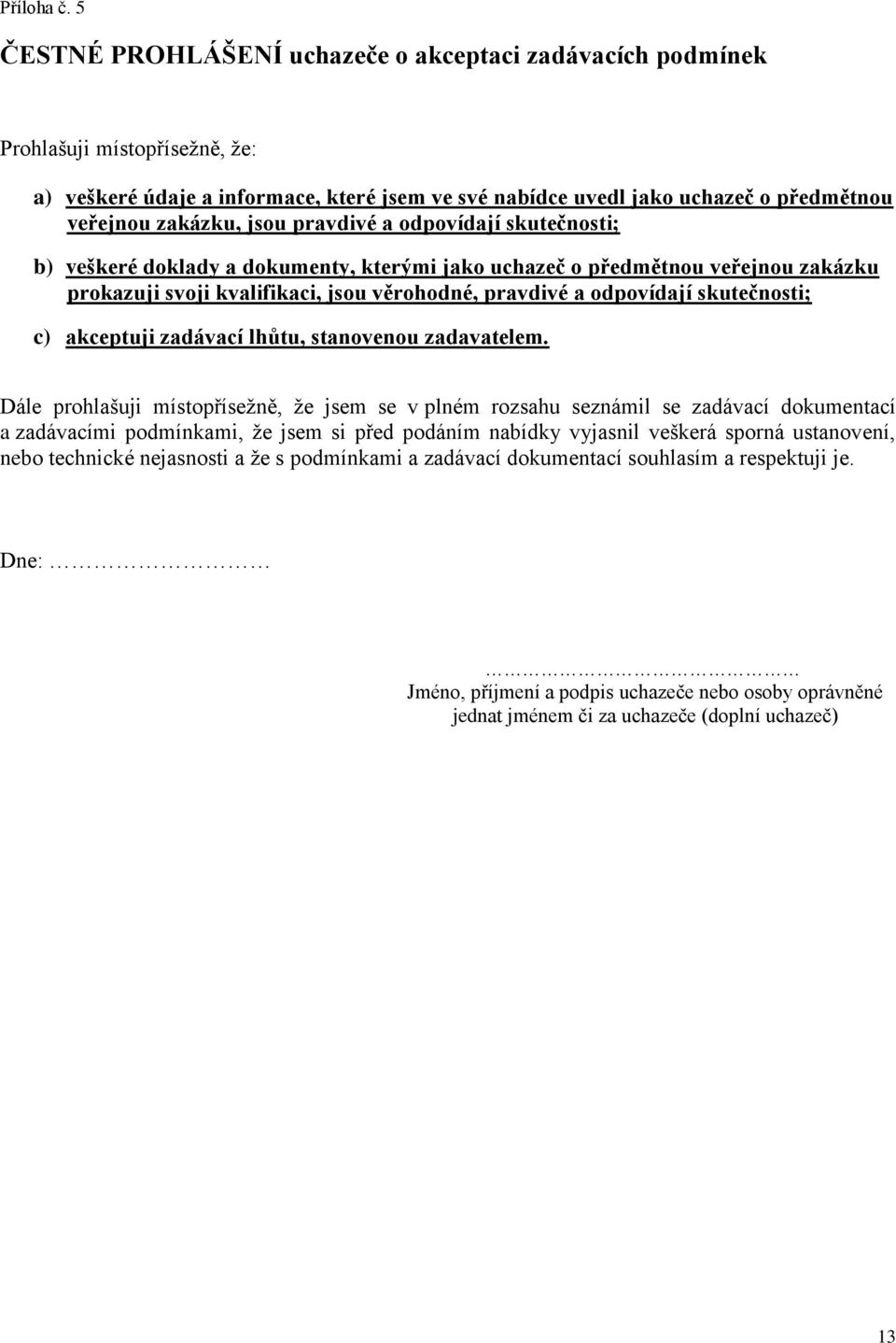 jsou pravdivé a odpovídají skutečnosti; b) veškeré doklady a dokumenty, kterými jako uchazeč o předmětnou veřejnou zakázku prokazuji svoji kvalifikaci, jsou věrohodné, pravdivé a odpovídají