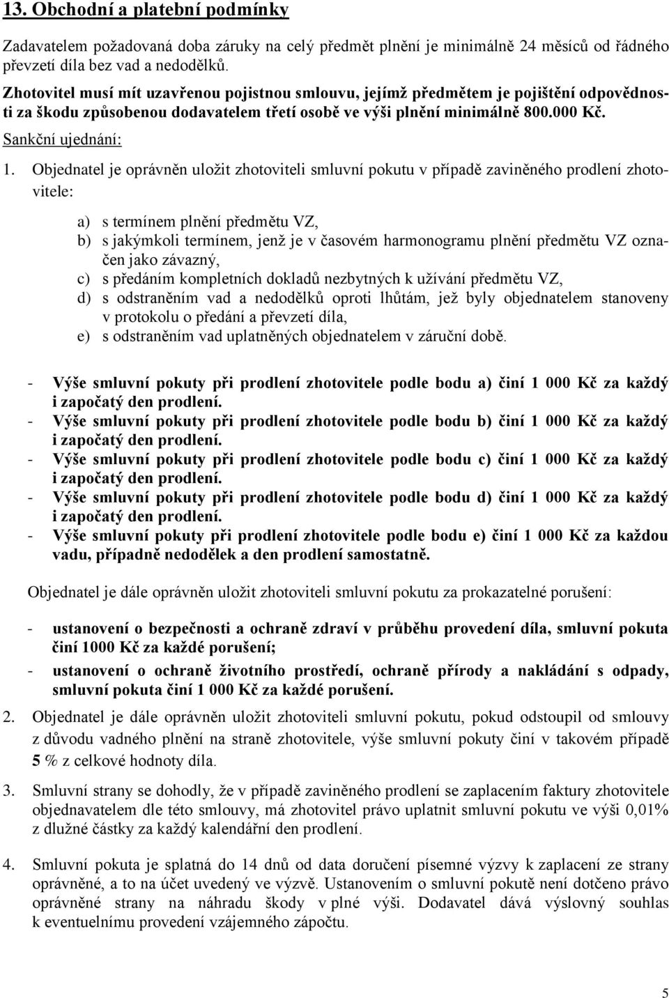 Objednatel je oprávněn uložit zhotoviteli smluvní pokutu v případě zaviněného prodlení zhotovitele: a) s termínem plnění předmětu VZ, b) s jakýmkoli termínem, jenž je v časovém harmonogramu plnění