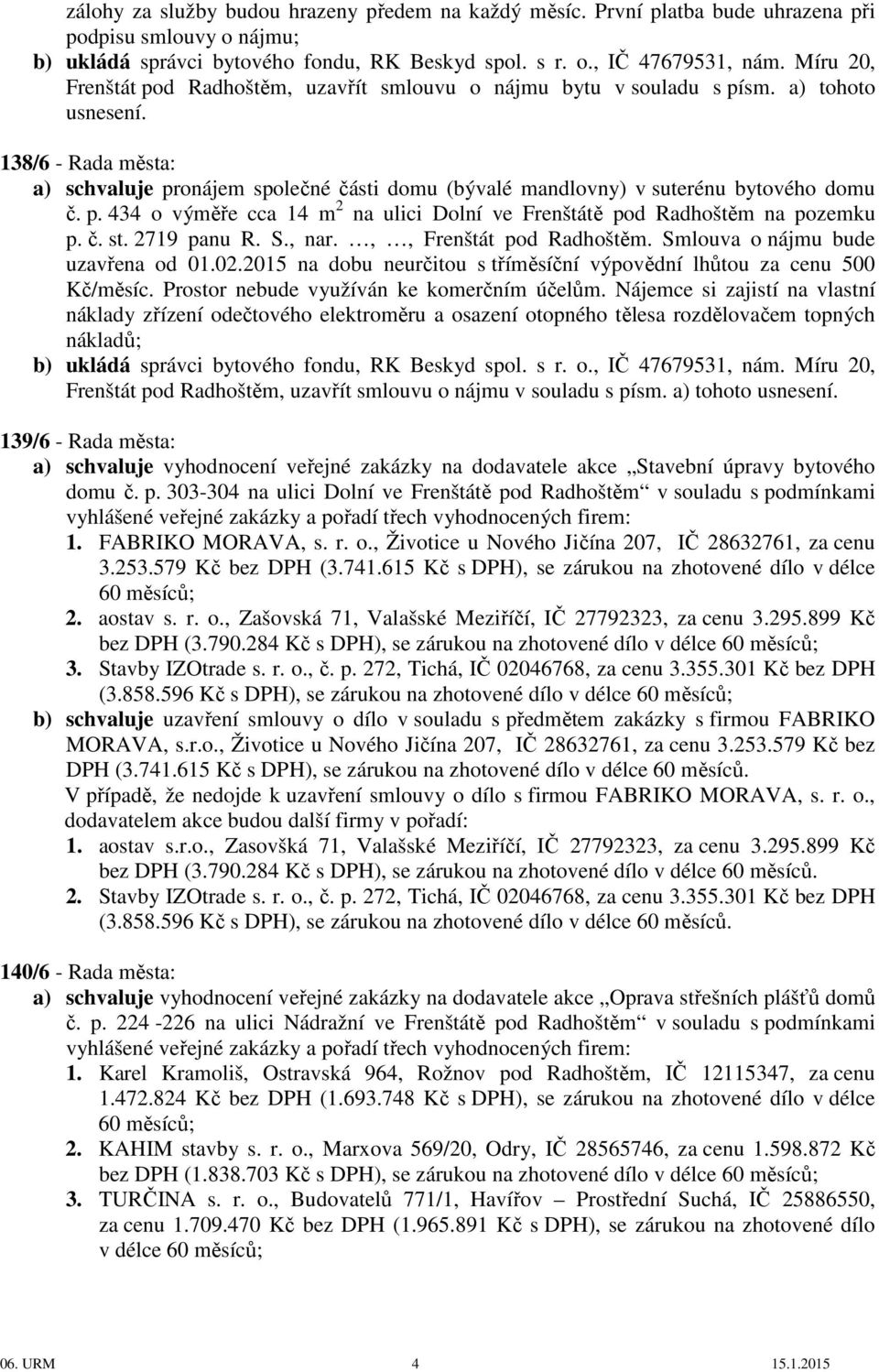 138/6 - Rada města: a) schvaluje pronájem společné části domu (bývalé mandlovny) v suterénu bytového domu č. p. 434 o výměře cca 14 m 2 na ulici Dolní ve Frenštátě pod Radhoštěm na pozemku p. č. st.