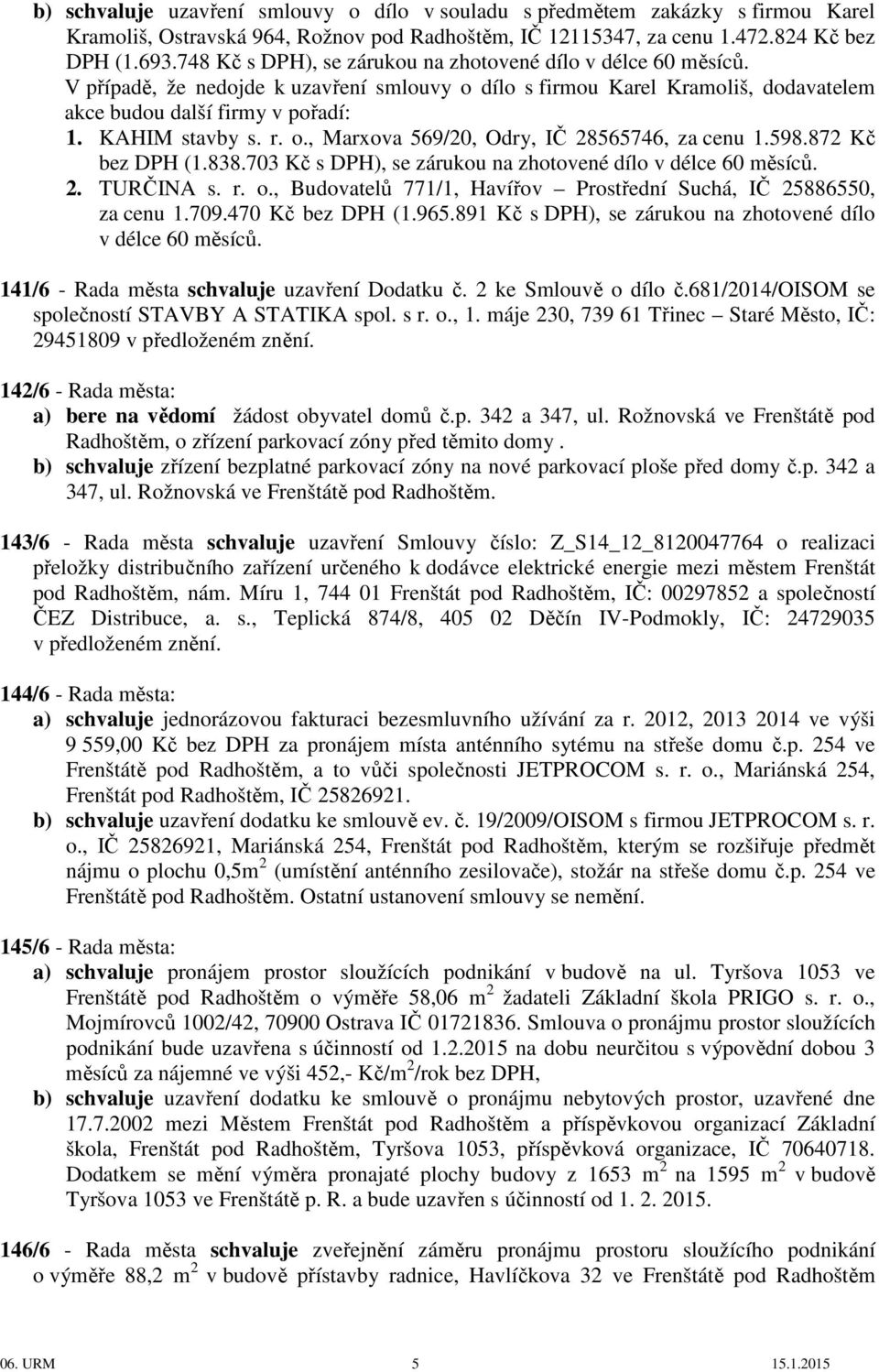 r. o., Marxova 569/20, Odry, IČ 28565746, za cenu 1.598.872 Kč bez DPH (1.838.703 Kč s DPH), se zárukou na zhotovené dílo v délce 60 měsíců. 2. TURČINA s. r. o., Budovatelů 771/1, Havířov Prostřední Suchá, IČ 25886550, za cenu 1.