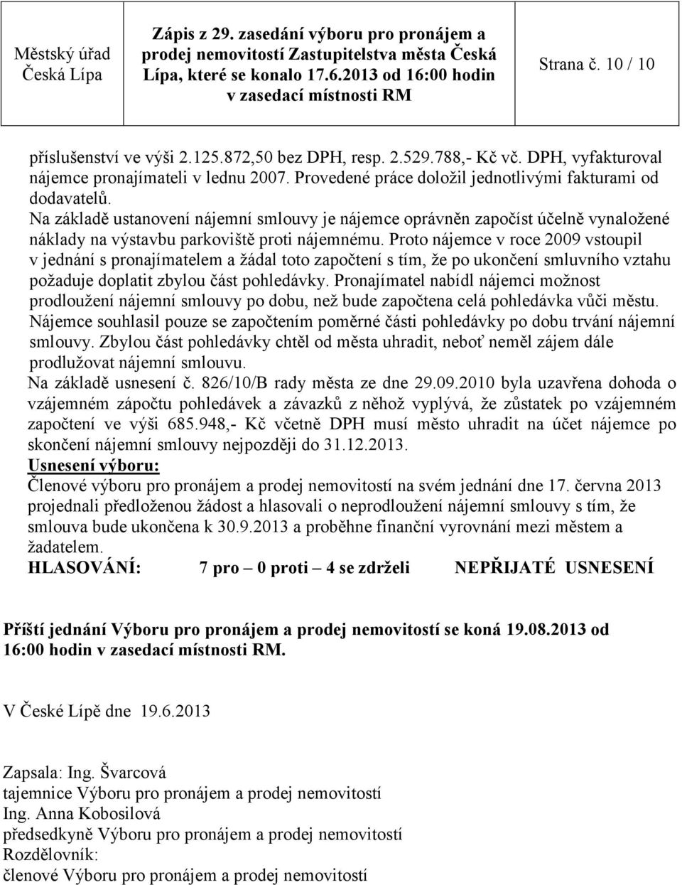 Proto nájemce v roce 2009 vstoupil v jednání s pronajímatelem a žádal toto započtení s tím, že po ukončení smluvního vztahu požaduje doplatit zbylou část pohledávky.