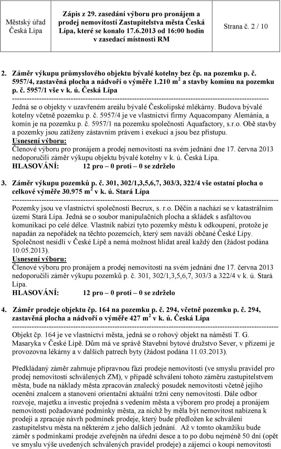 Budova bývalé kotelny včetně pozemku p. č. 5957/4 je ve vlastnictví firmy Aquacompany Alemánia, a komín je na pozemku p. č. 5957/1 na pozemku společnosti Aquafactory, s.r.o. Obě stavby a pozemky jsou zatíženy zástavním právem i exekucí a jsou bez přístupu.