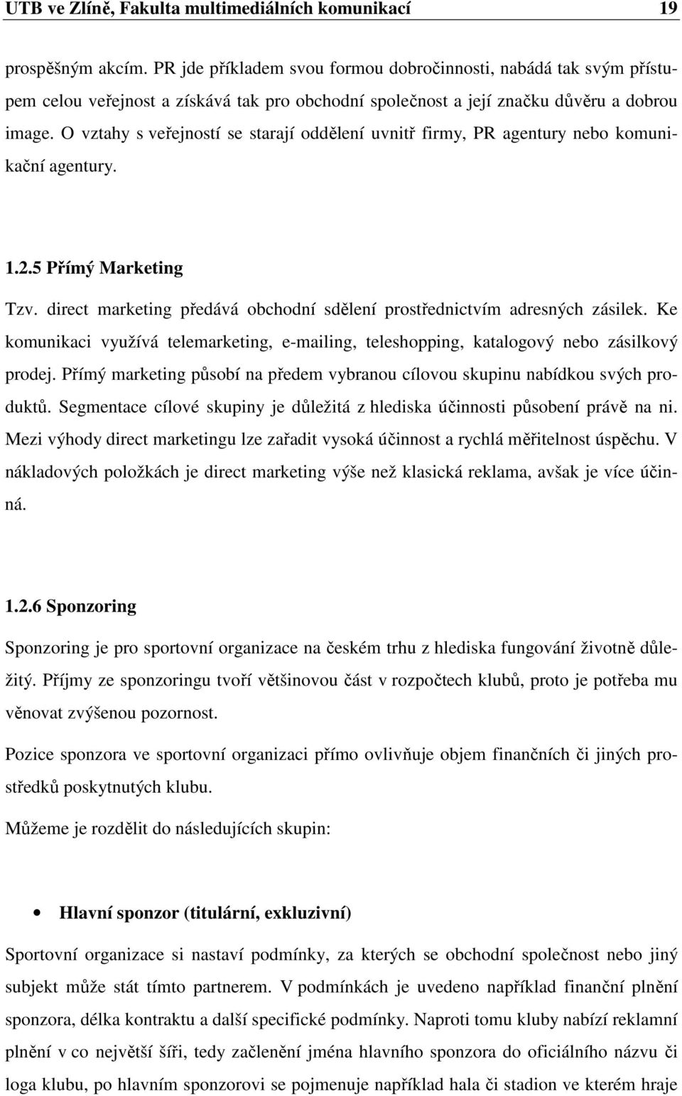 O vztahy s veřejností se starají oddělení uvnitř firmy, PR agentury nebo komunikační agentury. 1.2.5 Přímý Marketing Tzv. direct marketing předává obchodní sdělení prostřednictvím adresných zásilek.