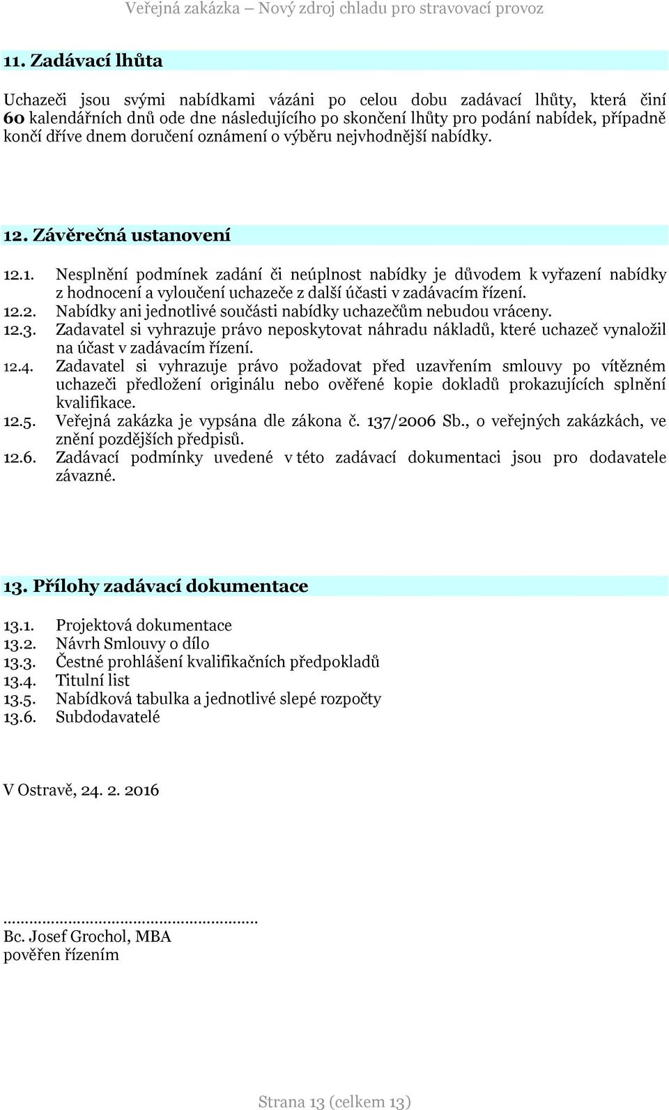 . Závěrečná ustanovení 12.1. Nesplnění podmínek zadání či neúplnost nabídky je důvodem k vyřazení nabídky z hodnocení a vyloučení uchazeče z další účasti v zadávacím řízení. 12.2. Nabídky ani jednotlivé součásti nabídky uchazečům nebudou vráceny.