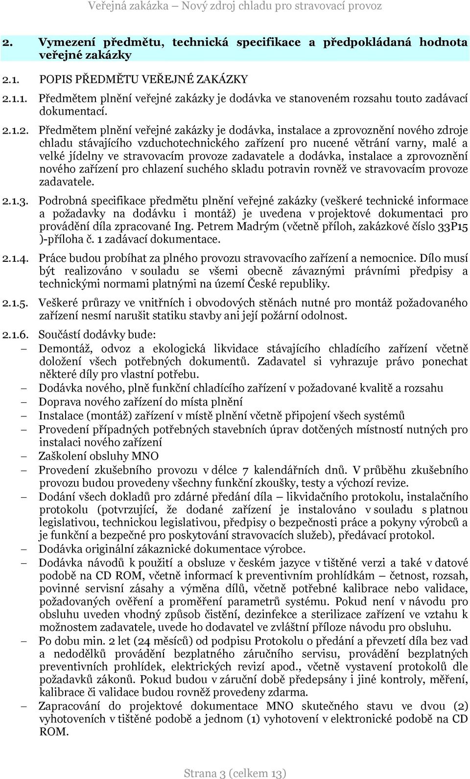 provoze zadavatele a dodávka, instalace a zprovoznění nového zařízení pro chlazení suchého skladu potravin rovněž ve stravovacím provoze zadavatele. 2.1.3.