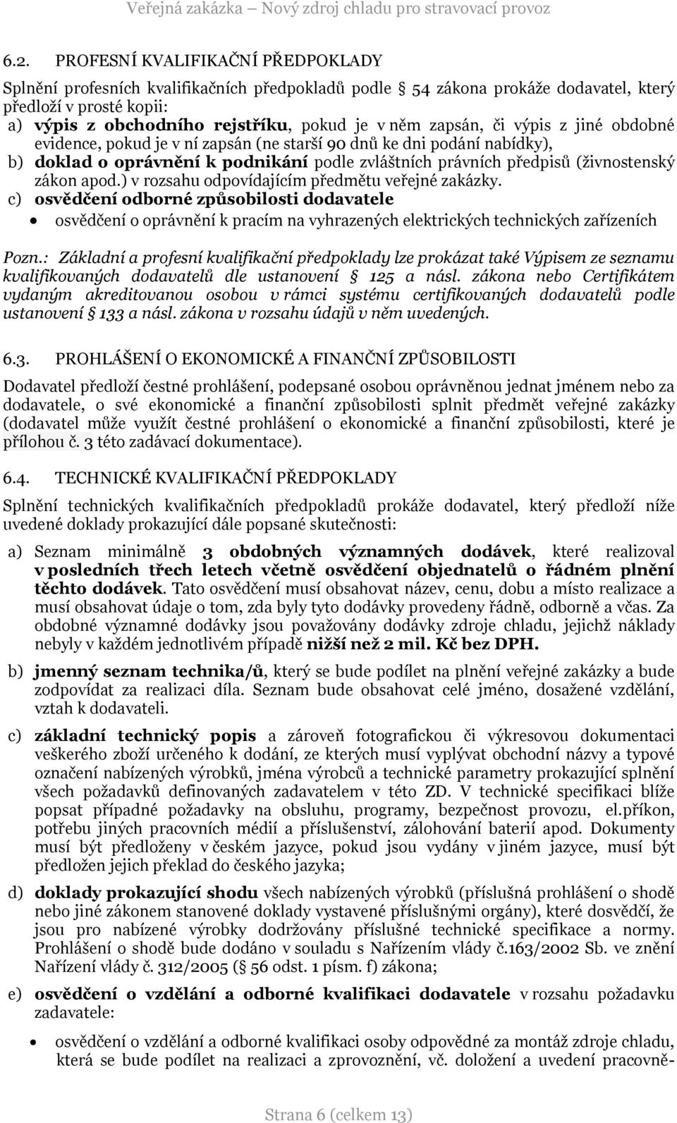 ) v rozsahu odpovídajícím předmětu veřejné zakázky. c) osvědčení odborné způsobilosti dodavatele osvědčení o oprávnění k pracím na vyhrazených elektrických technických zařízeních Pozn.