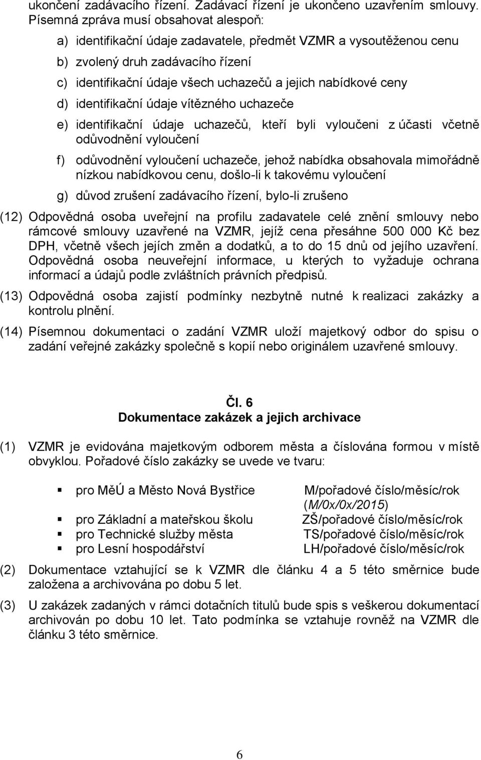 ceny d) identifikační údaje vítězného uchazeče e) identifikační údaje uchazečů, kteří byli vyloučeni z účasti včetně odůvodnění vyloučení f) odůvodnění vyloučení uchazeče, jehož nabídka obsahovala