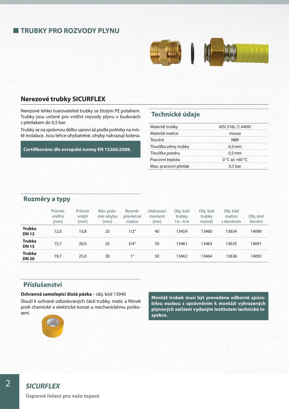 Technické údaje Materiál trubky AISI 316L (1.4404) Materiál matice mosaz Těsnění NBR Tloušťka stěny trubky 0,3 mm Tloušťka potahu 0,5 mm Pracovní teplota 0 C až +60 C Max.