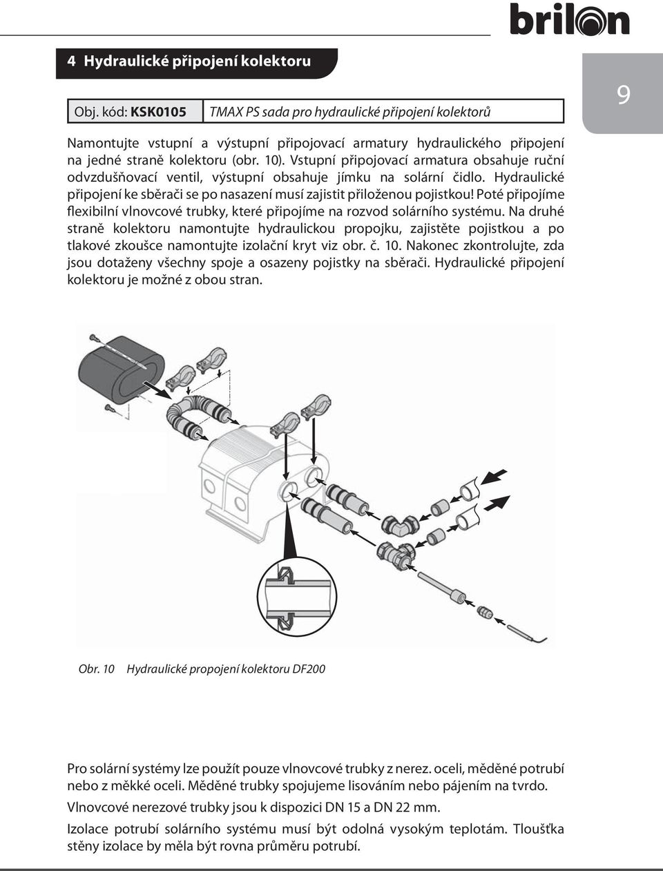 Vstupní připojovací armatura obsahuje ruční odvzdušňovací ventil, výstupní obsahuje jímku na solární čidlo. Hydraulické připojení ke sběrači se po nasazení musí zajistit přiloženou pojistkou!