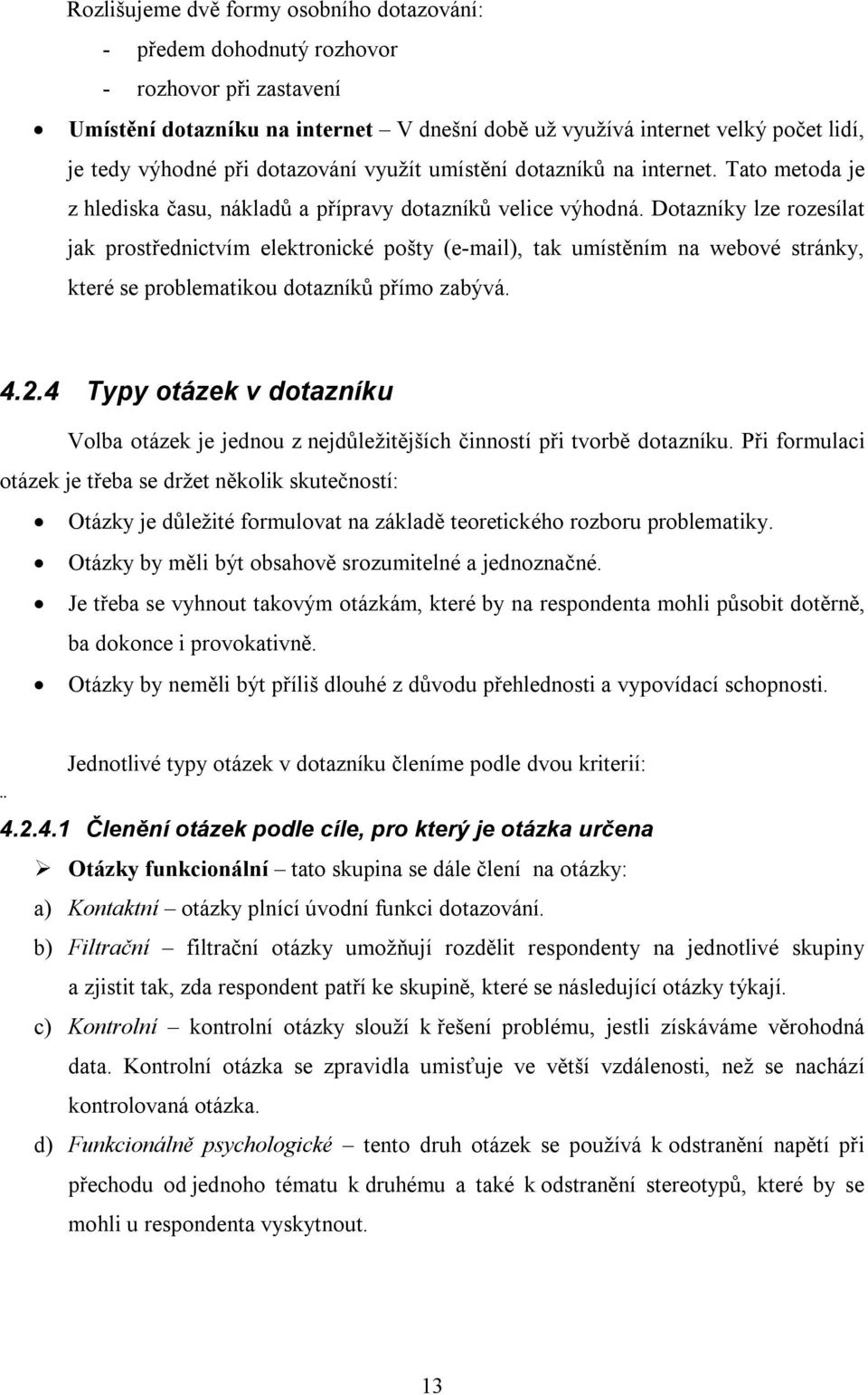 Dotazníky lze rozesílat jak prostřednictvím elektronické pošty (e-mail), tak umístěním na webové stránky, které se problematikou dotazníků přímo zabývá. 4.2.