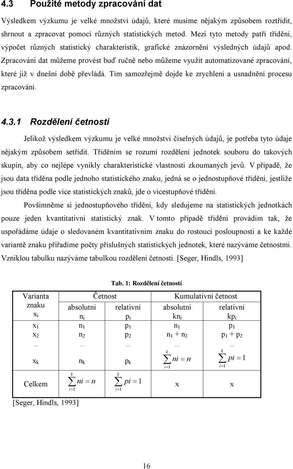 Zpracování dat můžeme provést buď ručně nebo můžeme využít automatizované zpracování, které již v dnešní době převládá. Tím samozřejmě dojde ke zrychlení a usnadnění procesu zpracování. 4.3.