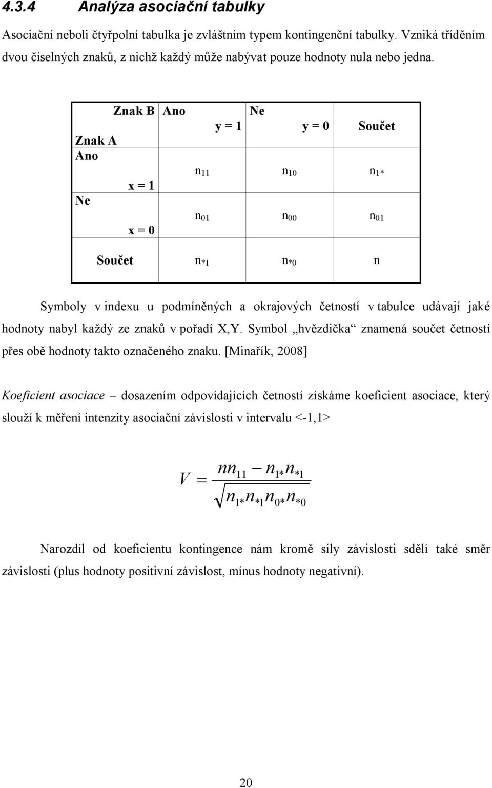 Znak B Znak A Ano x = 1 Ne x = 0 Ano Ne y = 1 y = 0 Součet n 11 n 10 n 1* n 01 n 00 n 01 Součet n *1 n *0 n Symboly v indexu u podmíněných a okrajových í v tabulce udávají jaké hodnoty nabyl každý ze