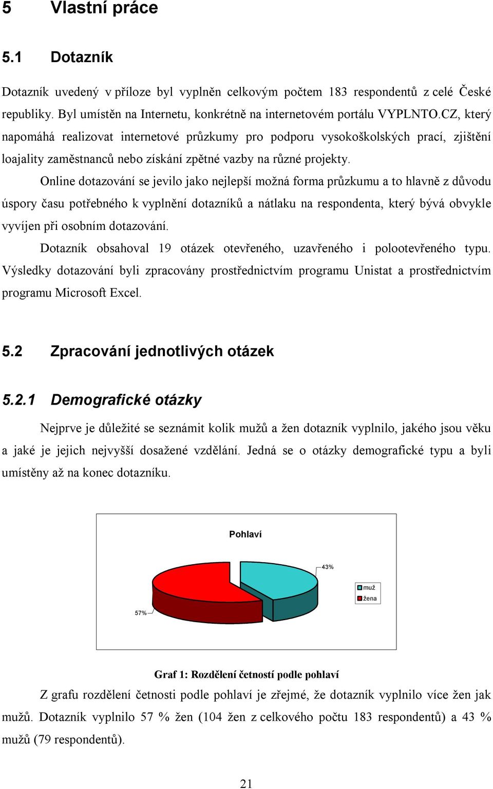 Online dotazování se jevilo jako nejlepší možná forma průzkumu a to hlavně z důvodu úspory času potřebného k vyplnění dotazníků a nátlaku na respondenta, který bývá obvykle vyvíjen při osobním