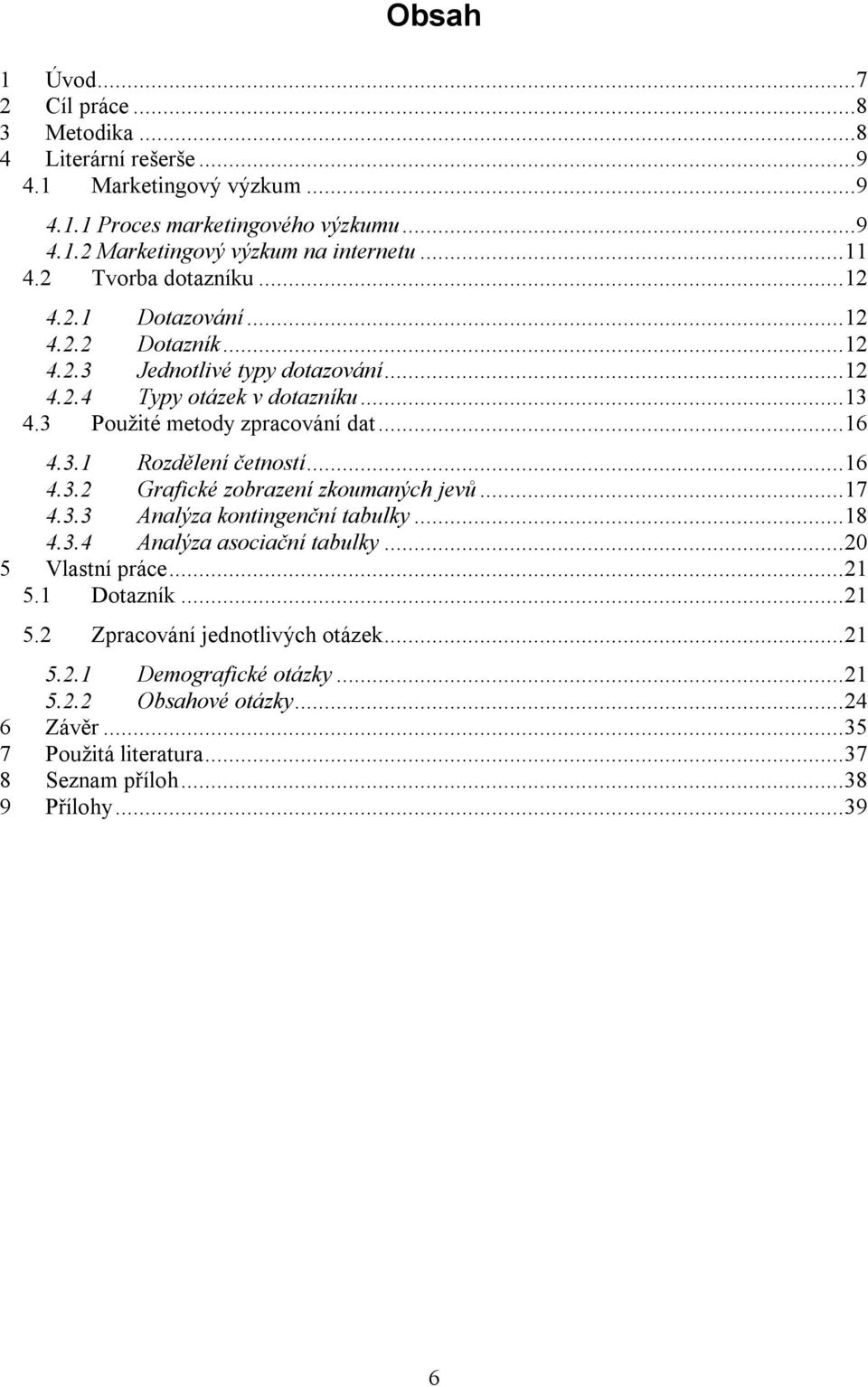 ..16 4.3.1 Rozdělení í...16 4.3.2 Grafické zobrazení zkoumaných jevů...17 4.3.3 Analýza kontingenční tabulky...18 4.3.4 Analýza asociační tabulky...20 5 Vlastní práce...21 5.