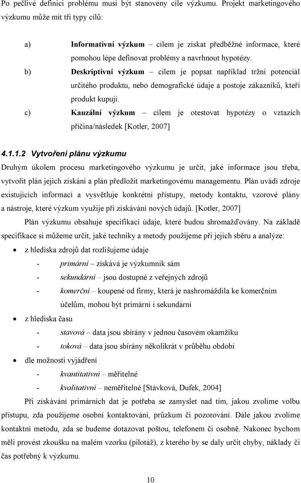 b) Deskriptivní výzkum cílem je popsat například tržní potenciál určitého produktu, nebo demografické údaje a postoje zákazníků, kteří produkt kupují.