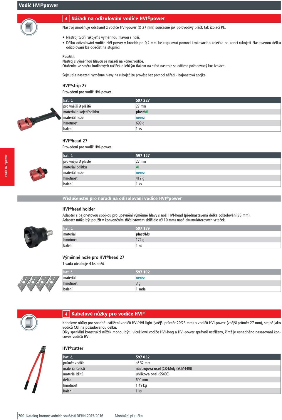 0,00 Nářadí na odizolování vodiče HVI power Nástroj umožňuje odstranit z vodiče HVI-power (Ø ) současně jak polovodivý plášť, tak izolaci PE. Nástroj tvoří rukojeť s výměnnou hlavou s noži.