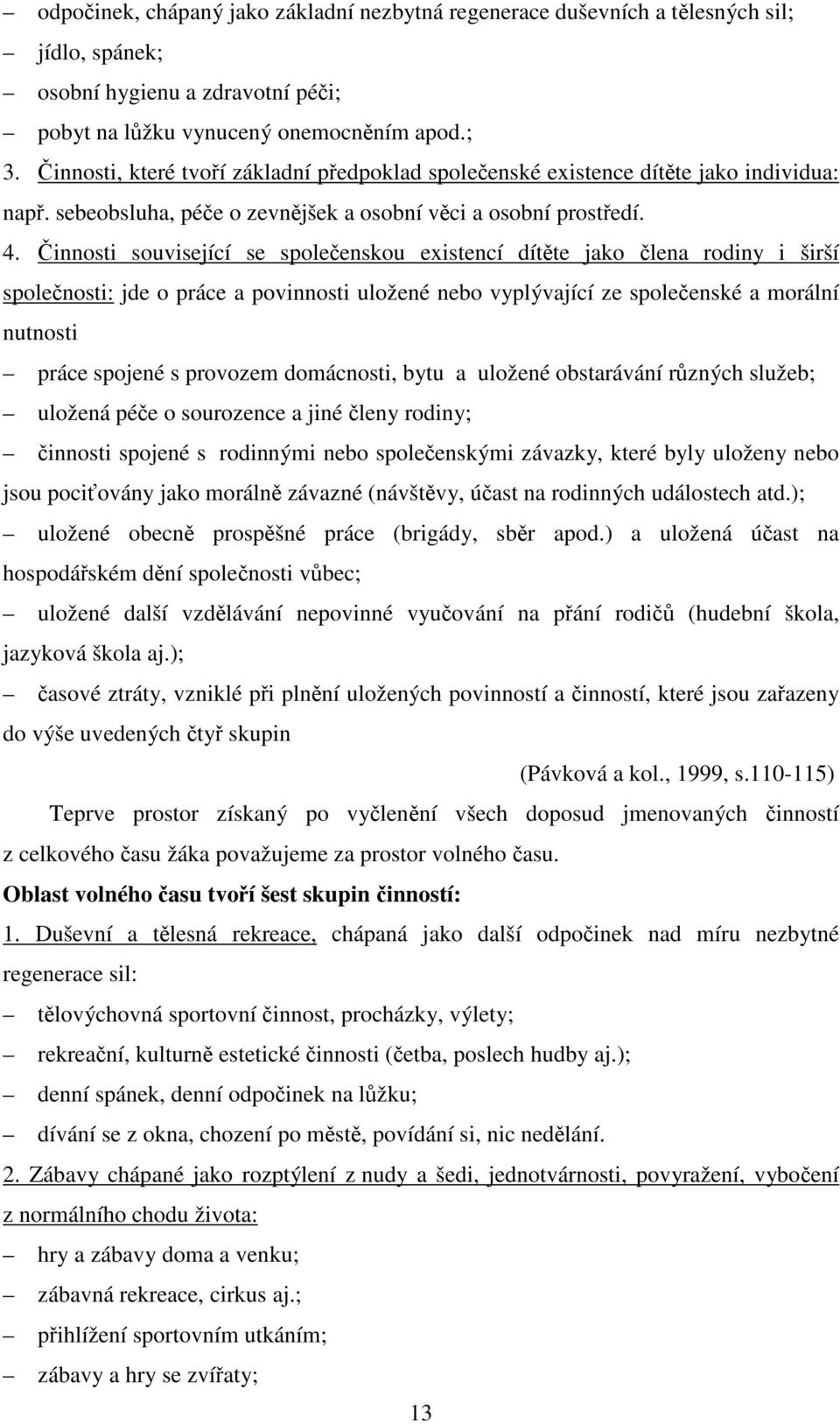 Činnosti související se společenskou existencí dítěte jako člena rodiny i širší společnosti: jde o práce a povinnosti uložené nebo vyplývající ze společenské a morální nutnosti práce spojené s