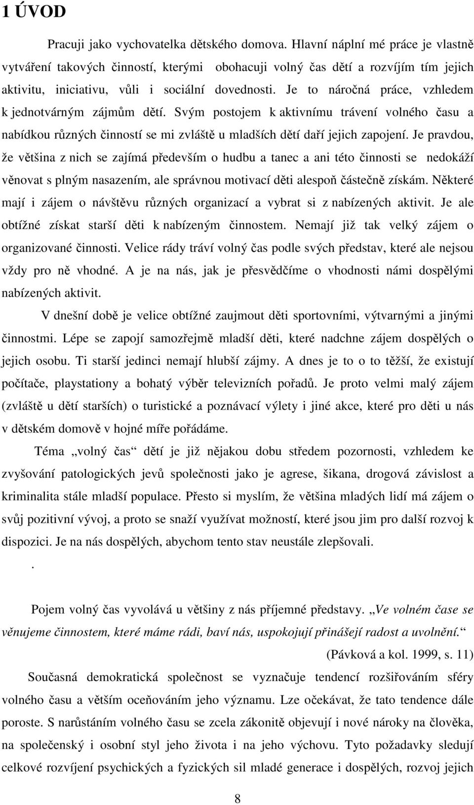 Je to náročná práce, vzhledem k jednotvárným zájmům dětí. Svým postojem k aktivnímu trávení volného času a nabídkou různých činností se mi zvláště u mladších dětí daří jejich zapojení.