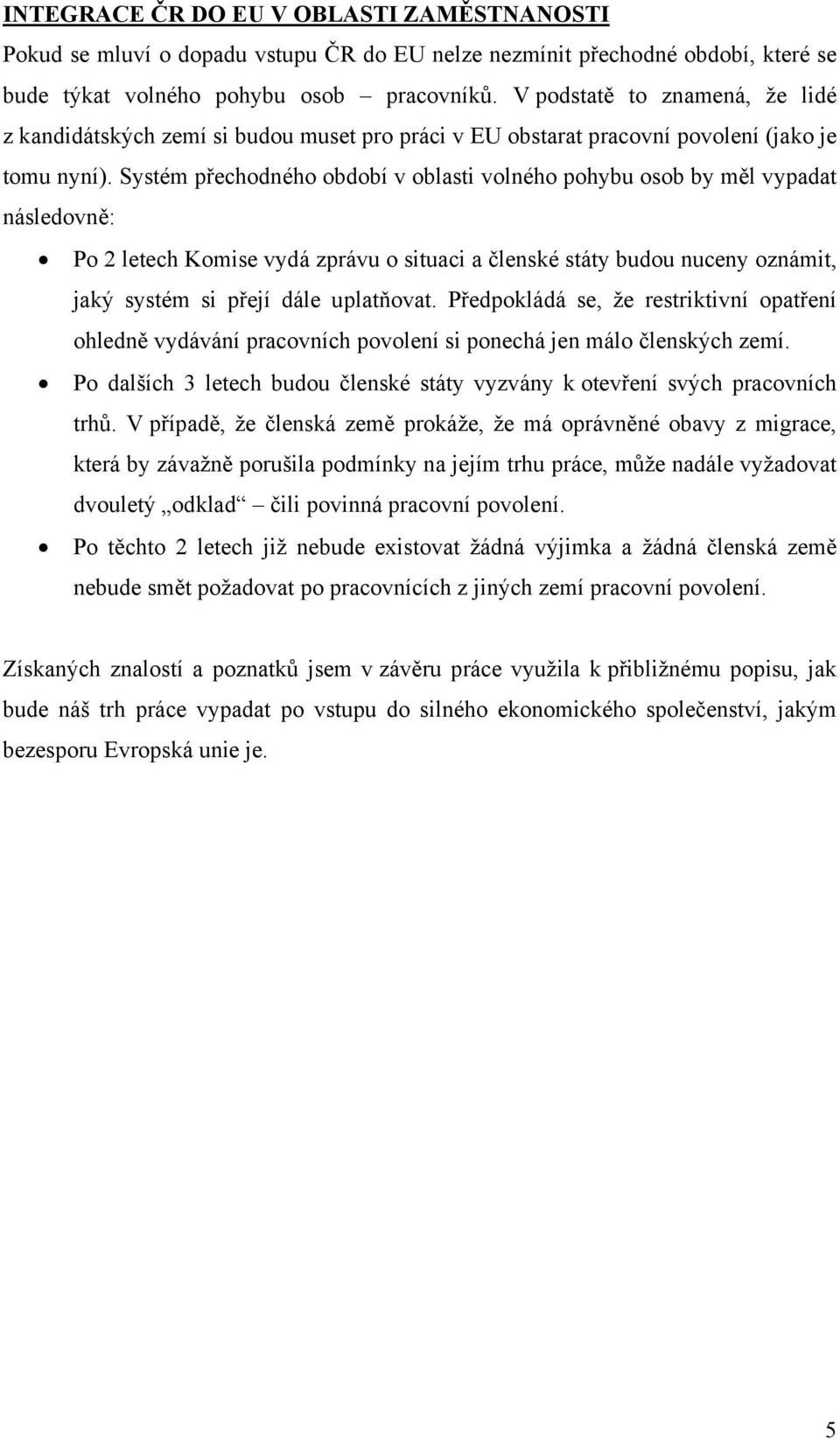 Systém přechodného období v oblasti volného pohybu osob by měl vypadat následovně: Po 2 letech Komise vydá zprávu o situaci a členské státy budou nuceny oznámit, jaký systém si přejí dále uplatňovat.