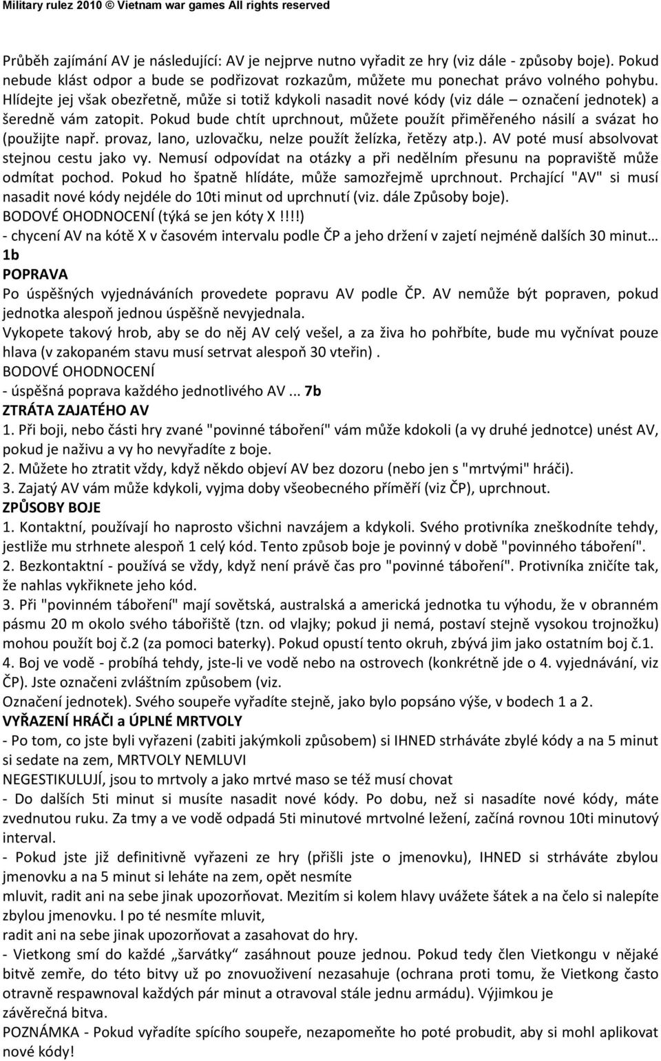 Pokud bude chtít uprchnout, můžete použít přiměřeného násilí a svázat ho (použijte např. provaz, lano, uzlovačku, nelze použít želízka, řetězy atp.). AV poté musí absolvovat stejnou cestu jako vy.