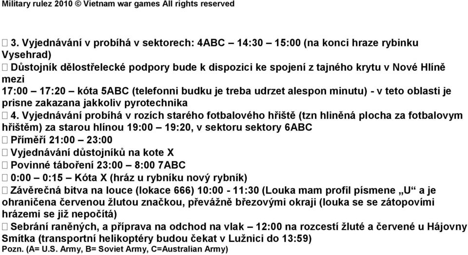 Vyjednávání probíhá v rozích starého fotbalového hřiště (tzn hliněná plocha za fotbalovym hřištěm) za starou hlínou 19:00 19:20, v sektoru sektory 6ABC Příměří 21:00 23:00 Vyjednávání důstojníků na