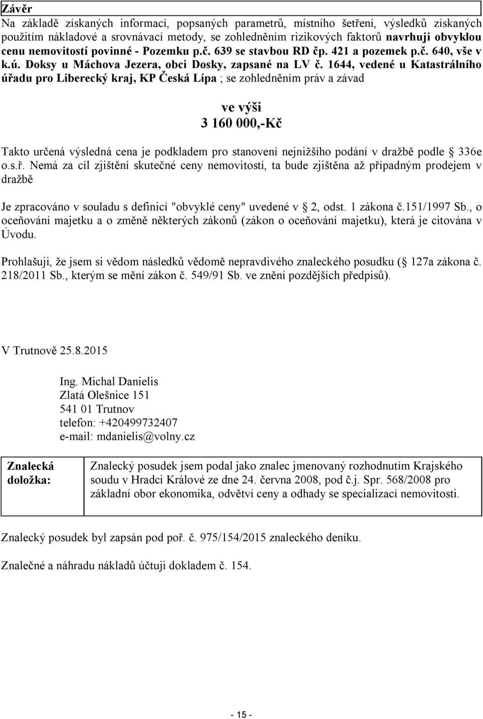 1644, vedené u Katastrálního úřadu pro Liberecký kraj, KP Česká Lípa ; se zohledněním práv a závad ve výši 3 160 000,-Kč Takto určená výsledná cena je podkladem pro stanovení nejnižšího podání v