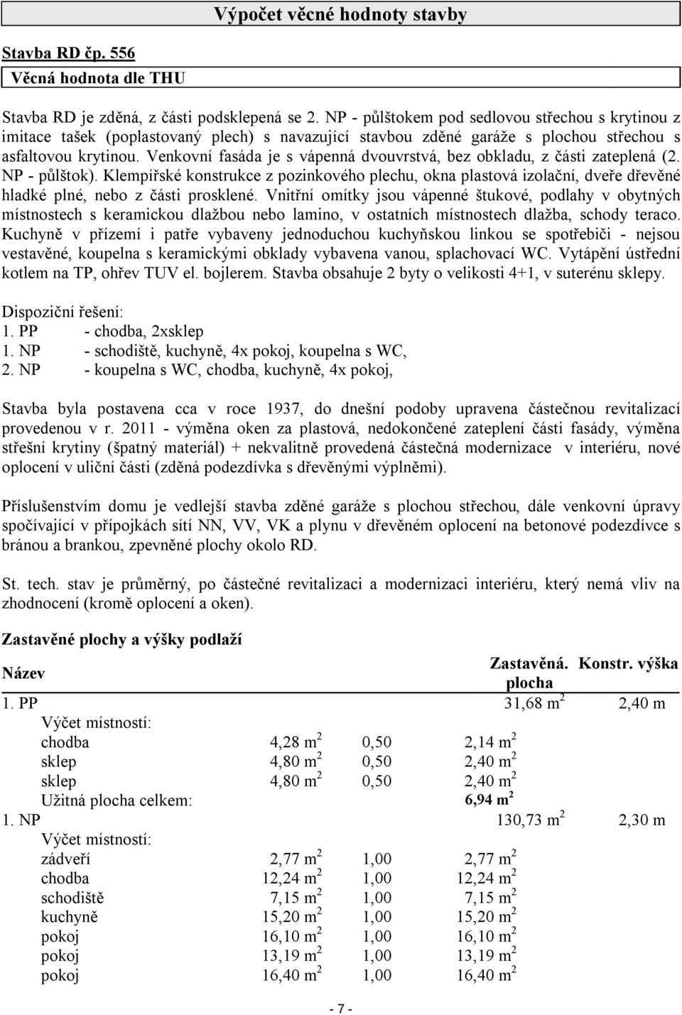 Venkovní fasáda je s vápenná dvouvrstvá, bez obkladu, z části zateplená (2. NP - půlštok).