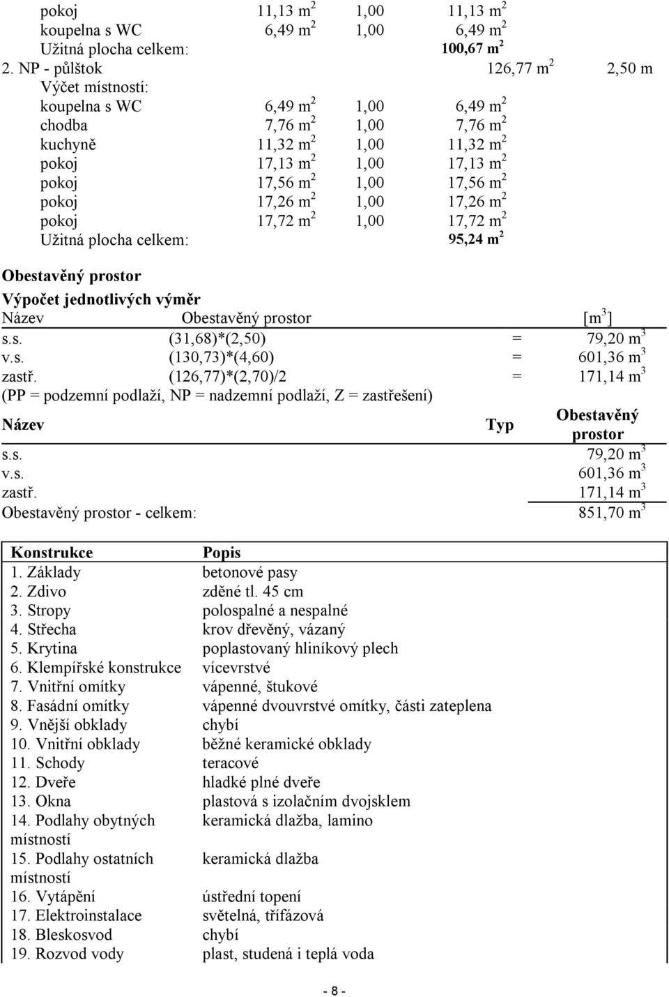 17,56 m 2 pokoj 17,26 m 2 1,00 17,26 m 2 pokoj 17,72 m 2 1,00 17,72 m 2 Užitná plocha celkem: 95,24 m 2 Obestavěný prostor Výpočet jednotlivých výměr Název Obestavěný prostor [m 3 ] s.s. (31,68)*(2,50) = 79,20 m 3 v.