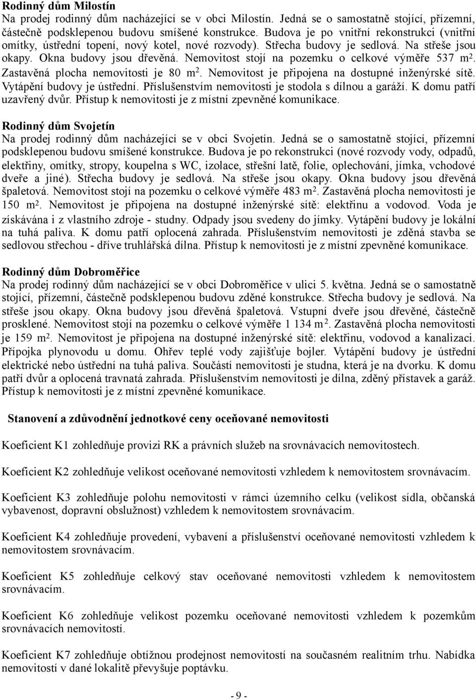 Nemovitost stojí na pozemku o celkové výměře 537 m 2. Zastavěná plocha nemovitosti je 80 m 2. Nemovitost je připojena na dostupné inženýrské sítě. Vytápění budovy je ústřední.