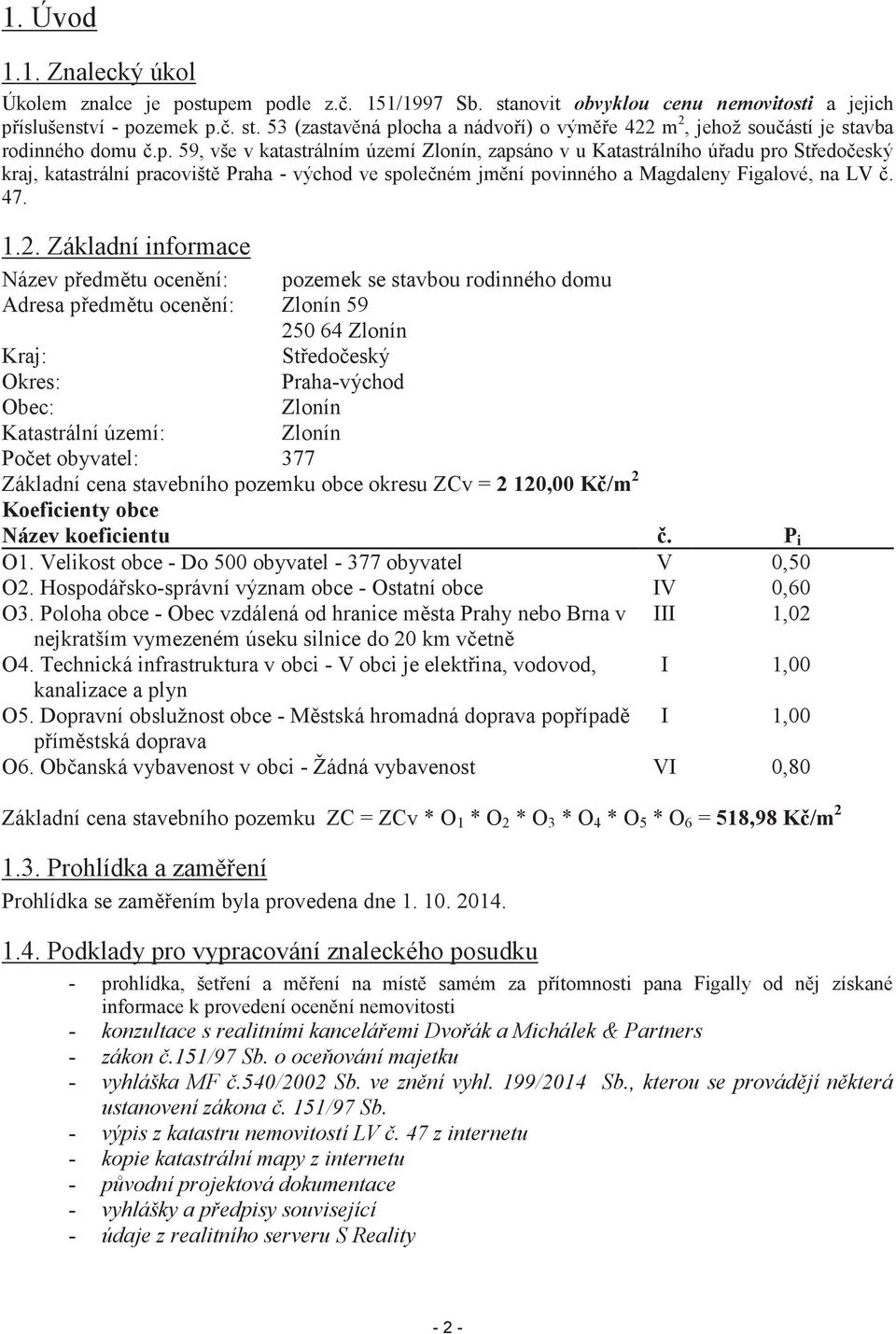 Základní informace Název předmětu ocenění: pozemek se stavbou rodinného domu Adresa předmětu ocenění: Zlonín 59 250 64 Zlonín Kraj: Středočeský Okres: Praha-východ Obec: Zlonín Katastrální území: