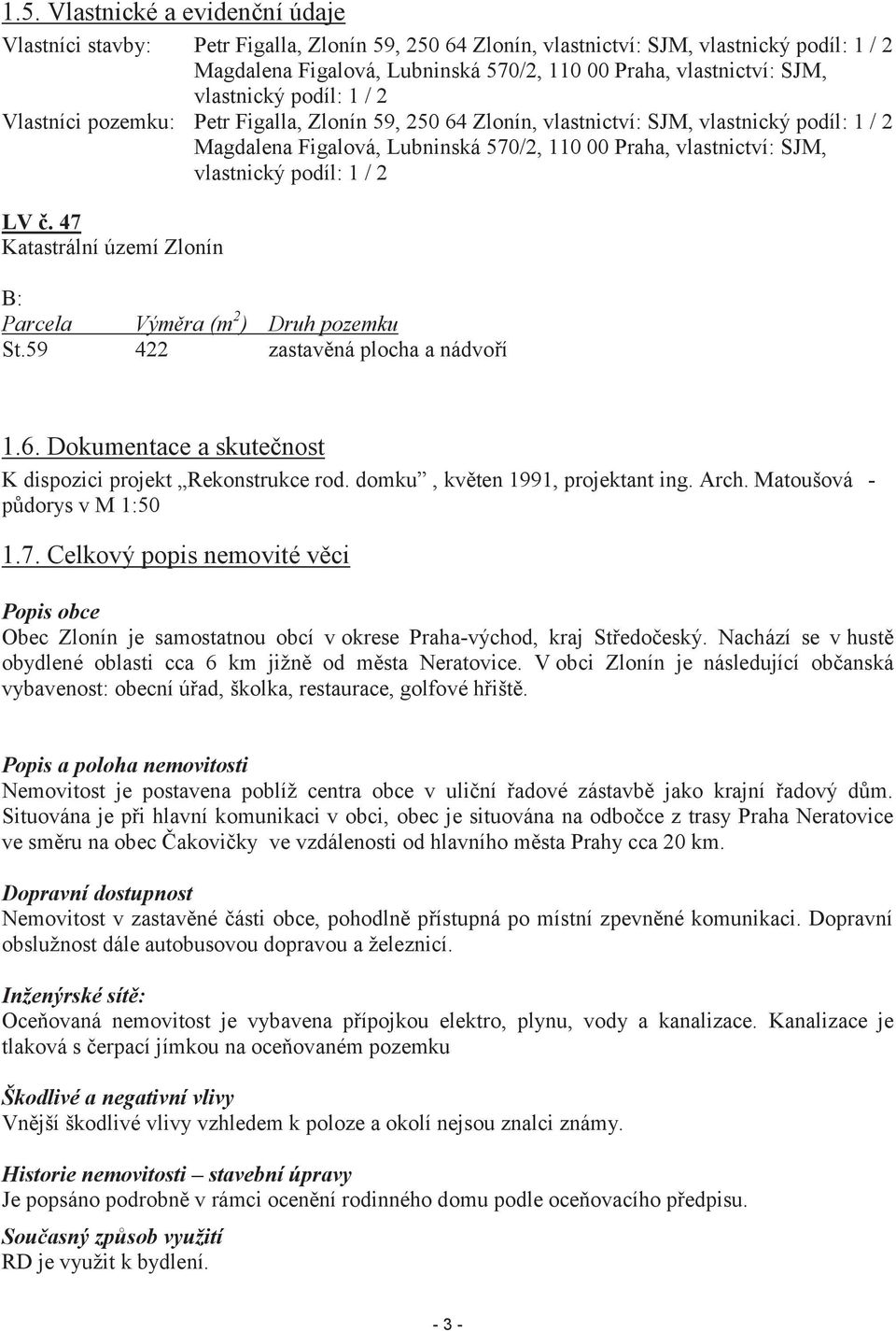 vlastnický podíl: 1 / 2 LV č. 47 Katastrální území Zlonín B: Parcela Výměra (m 2 ) Druh pozemku St.59 422 zastavěná plocha a nádvoří 1.6. Dokumentace a skutečnost K dispozici projekt Rekonstrukce rod.