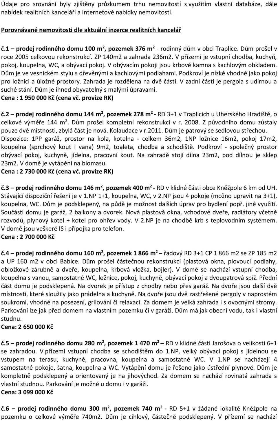 ZP 140m2 a zahrada 236m2. V přízemí je vstupní chodba, kuchyň, pokoj, koupelna, WC, a obývací pokoj. V obývacím pokoji jsou krbové kamna s kachlovým obkladem.