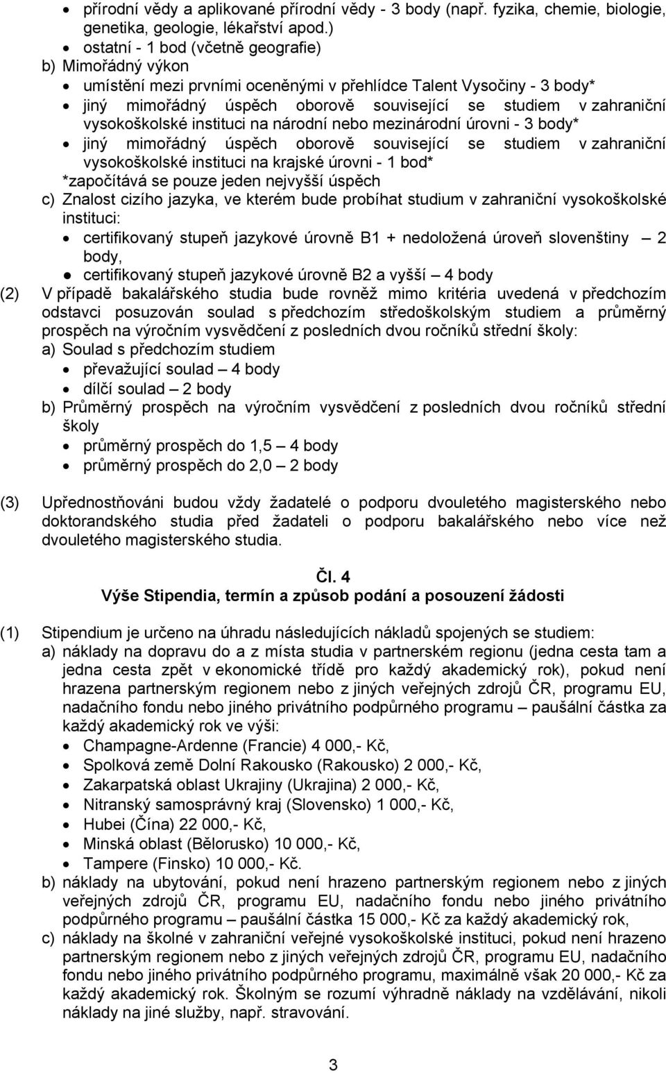 vysokoškolské instituci na národní nebo mezinárodní úrovni - 3 body* jiný mimořádný úspěch oborově související se studiem v zahraniční vysokoškolské instituci na krajské úrovni - 1 bod* *započítává