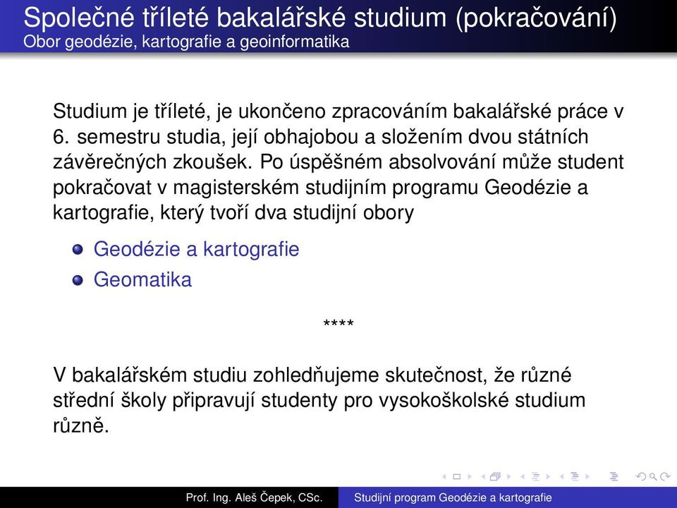 Po úspěšném absolvování může student pokračovat v magisterském studijním programu Geodézie a kartografie, který tvoří dva studijní